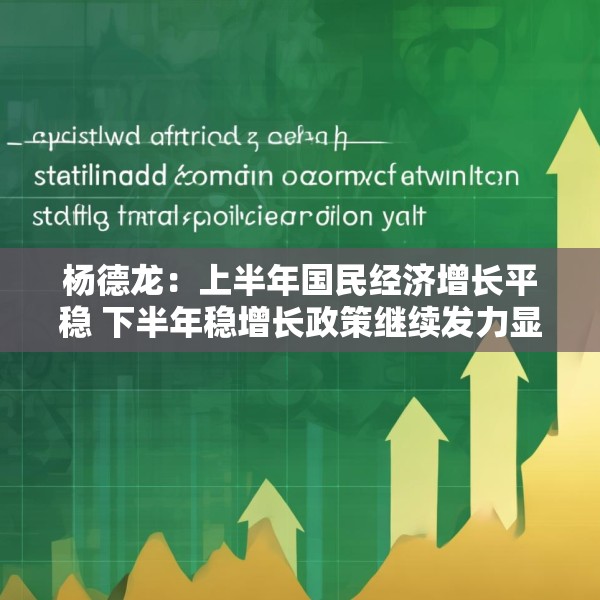 杨德龙：上半年国民经济增长平稳 下半年稳增长政策继续发力显效