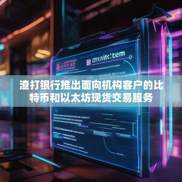 渣打银行推出面向机构客户的比特币和以太坊现货交易服务