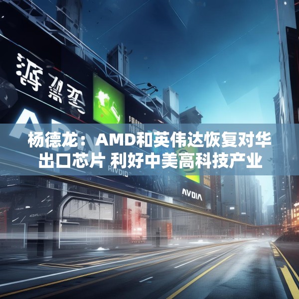杨德龙：AMD和英伟达恢复对华出口芯片 利好中美高科技产业