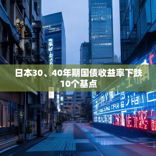 日本30、40年期国债收益率下跌10个基点
