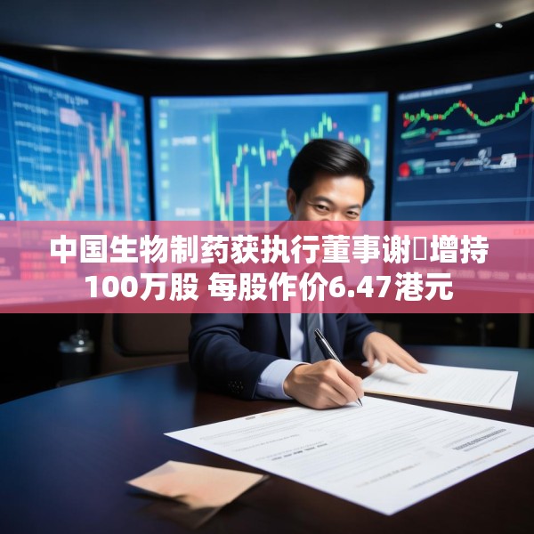 中国生物制药获执行董事谢炘增持100万股 每股作价6.47港元