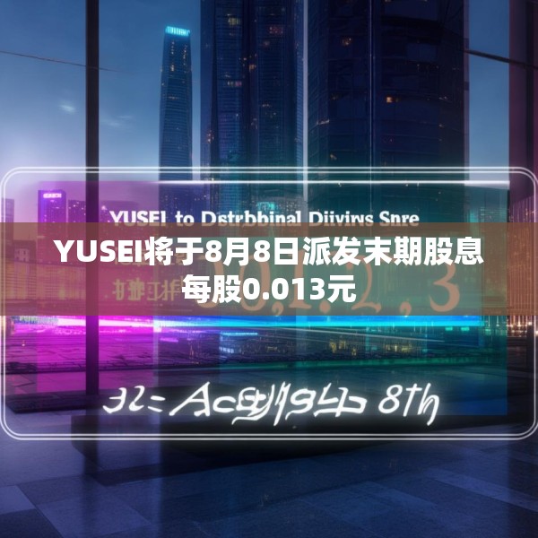 YUSEI将于8月8日派发末期股息每股0.013元