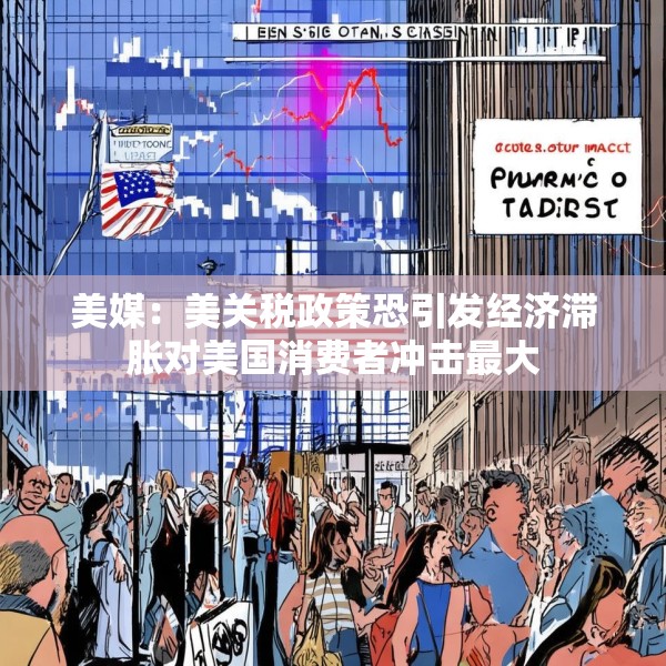 美媒：美关税政策恐引发经济滞胀对美国消费者冲击最大