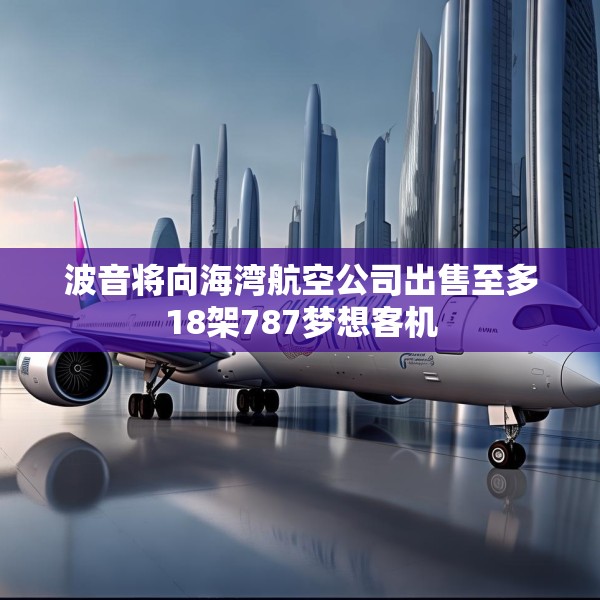 波音将向海湾航空公司出售至多18架787梦想客机