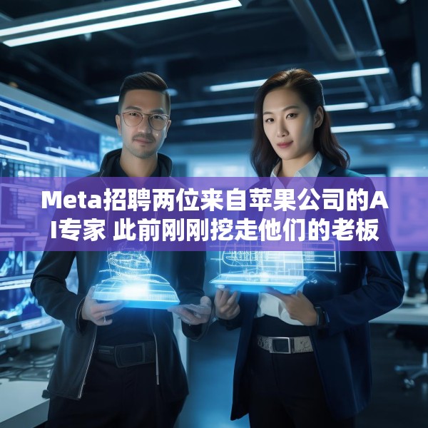 Meta招聘两位来自苹果公司的AI专家 此前刚刚挖走他们的老板