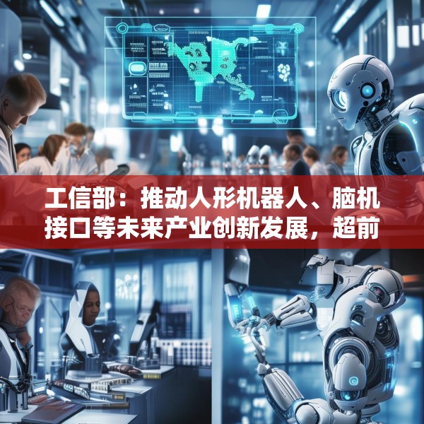 工信部：推动人形机器人、脑机接口等未来产业创新发展，超前布局新领域新赛道