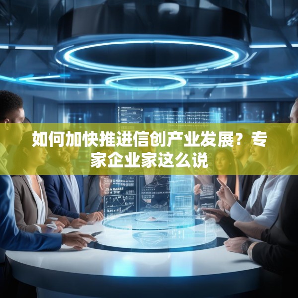 如何加快推进信创产业发展？专家企业家这么说