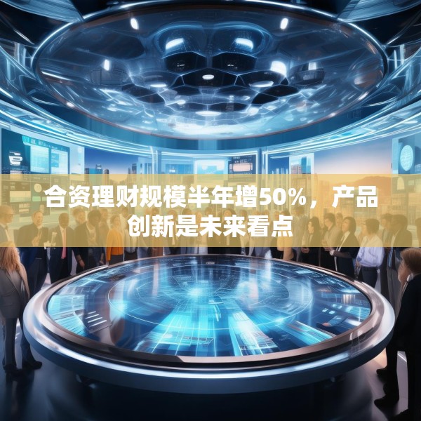 合资理财规模半年增50%，产品创新是未来看点