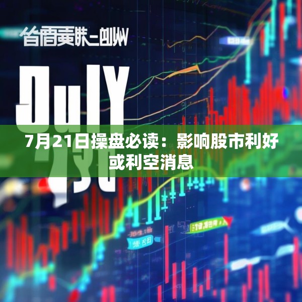 7月21日操盘必读：影响股市利好或利空消息
